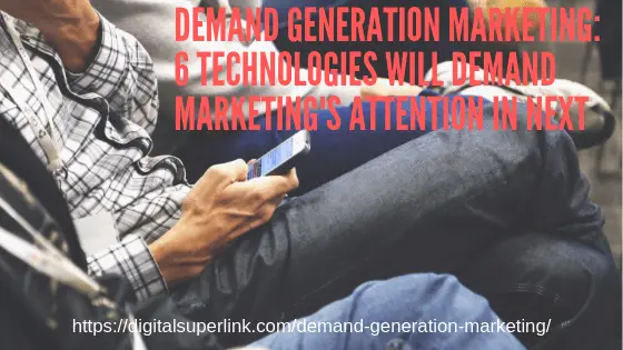 You are currently viewing Demand Generation Marketing: 6 Technologies Will Demand Marketing’s Attention In Next.
